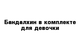 Бандалхин в комплекте для девочки